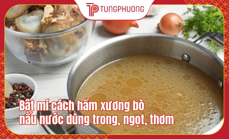 Bật mí cách hầm xương bò nấu nước dùng trong, ngọt, thơm