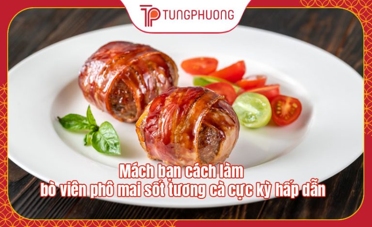 Mách bạn cách làm bò viên phô mai sốt tương cà cực kỳ hấp dẫn