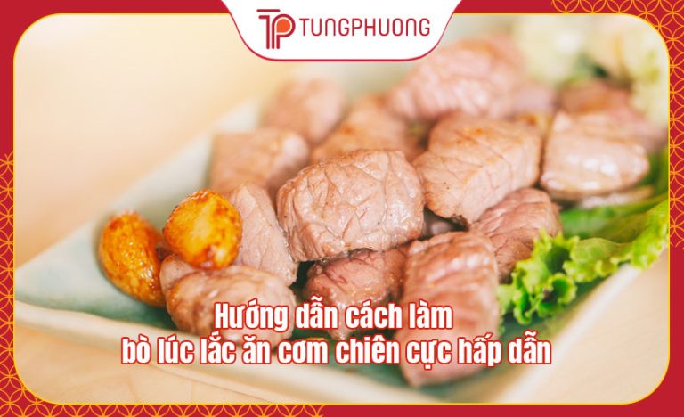 Hướng dẫn cách làm bò lúc lắc ăn cơm chiên cực hấp dẫn