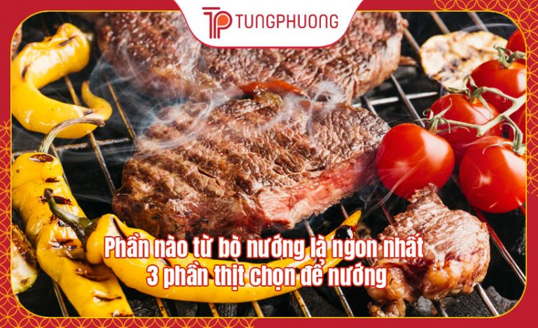 Phần nào từ bò nướng là ngon nhất – 3 phần thịt chọn để nướng