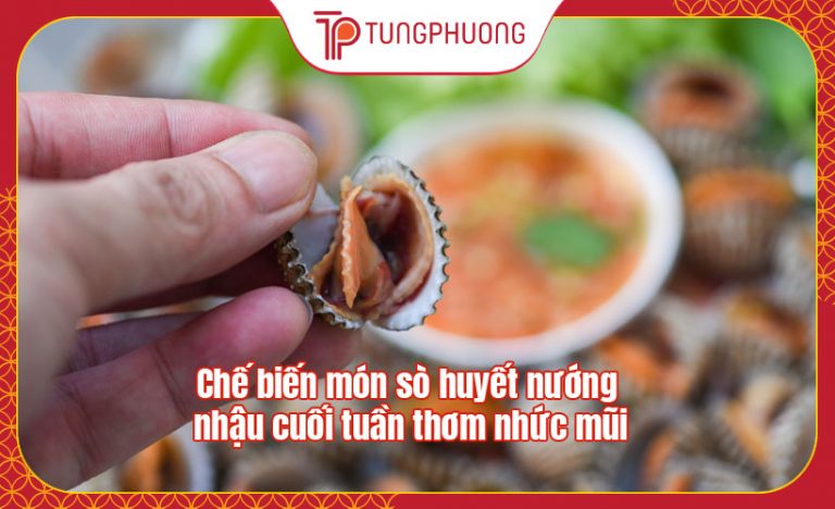 Chế biến món sò huyết nướng nhậu cuối tuần thơm nhức mũi