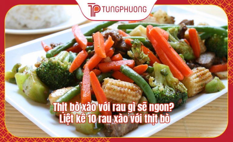 Thịt bò xào với rau gì sẽ ngon? Liệt kê 10 rau xào với thịt bò